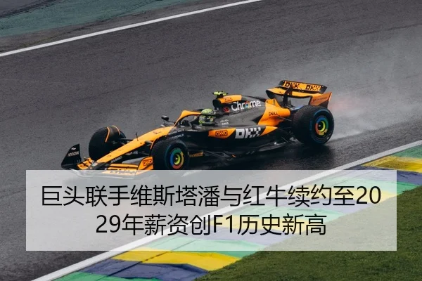 巨头联手维斯塔潘与红牛续约至2029年薪资创F1历史新高