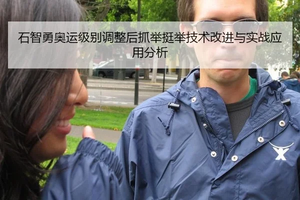 石智勇奥运级别调整后抓举挺举技术改进与实战应用分析