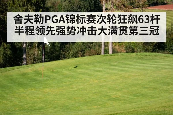 舍夫勒PGA锦标赛次轮狂飙63杆半程领先强势冲击大满贯第三冠