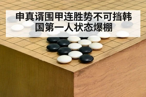 申真谞围甲连胜势不可挡韩国第一人状态爆棚