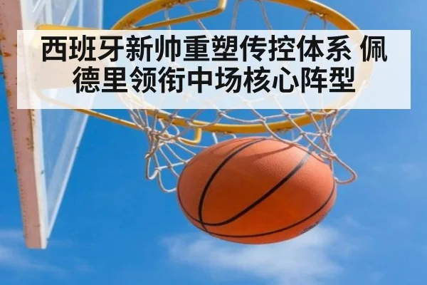 西班牙新帅重塑传控体系 佩德里领衔中场核心阵型