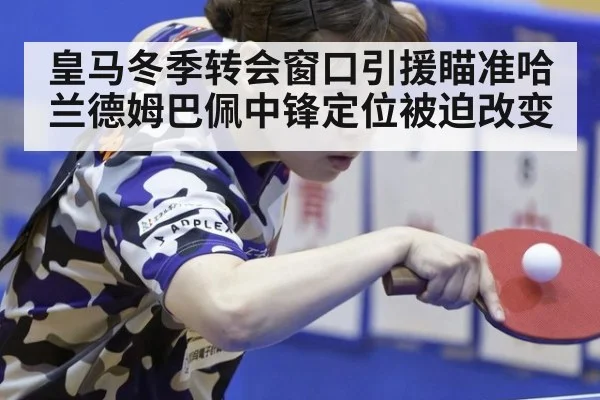 皇马冬季转会窗口引援瞄准哈兰德姆巴佩中锋定位被迫改变