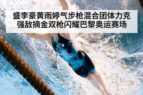 盛李豪黄雨婷气步枪混合团体力克强敌摘金双枪闪耀巴黎奥运赛场