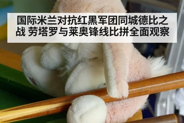 国际米兰对抗红黑军团同城德比之战 劳塔罗与莱奥锋线比拼全面观察