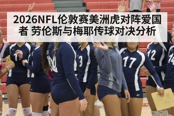2026NFL伦敦赛美洲虎对阵爱国者 劳伦斯与梅耶传球对决分析